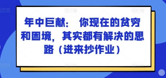 某付费文章：年中巨献： 你现在的贫穷和困境，其实都有解决的思路 (进来抄作业)-网亿资源平台