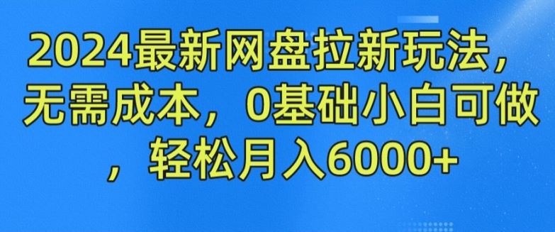 2024最新网盘拉新玩法，无需成本，0基础小白可做，轻松月入6000+【揭秘】-网亿资源平台