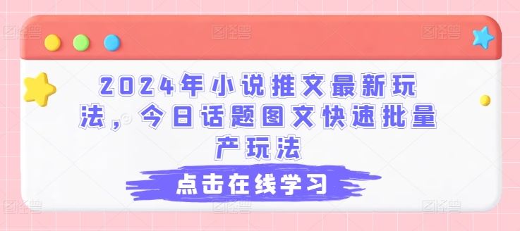 2024年小说推文最新玩法，今日话题图文快速批量产玩法-网亿资源平台