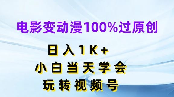 电影变动漫100%过原创，日入1K+，小白当天学会，玩转视频号【揭秘】-网亿资源平台