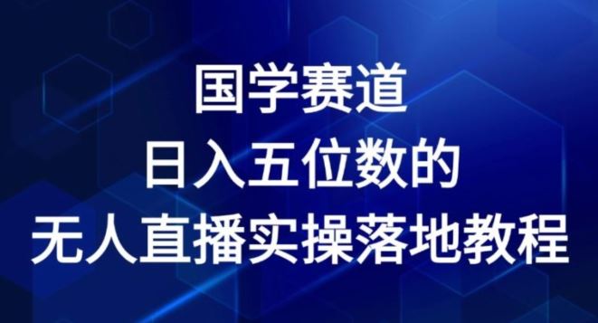 国学赛道-2024年日入五位数无人直播实操落地教程【揭秘】-网亿资源平台