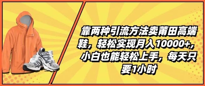 靠两种引流方法卖莆田高端鞋，轻松实现月入1W+，小白也能轻松上手，每天只要1小时【揭秘】-网亿资源平台