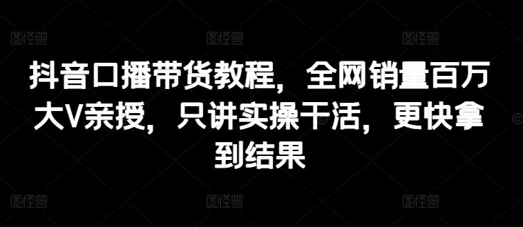 抖音口播带货教程,全网销量百万大V亲授,只讲实操干活,更快拿到结果-邪修侠 - 演示
