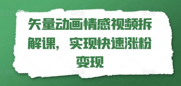 矢量动画情感视频拆解课，实现快速涨粉变现-网亿资源平台