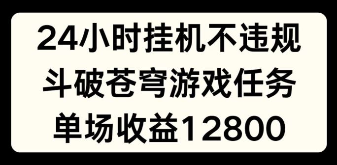 24小时无人挂JI不违规，斗破苍穹游戏任务，单场直播最高收益1280【揭秘】-网亿资源平台
