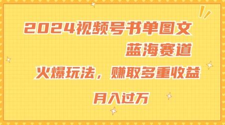 2024视频号书单图文蓝海赛道，火爆玩法，赚取多重收益，小白轻松上手，月入上万【揭秘】-网亿资源平台