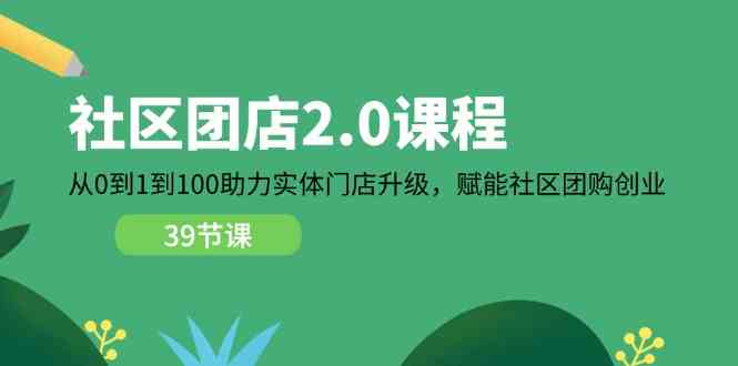 社区团店2.0课程，从0到1到100助力实体门店升级，赋能社区团购创业-网亿资源平台