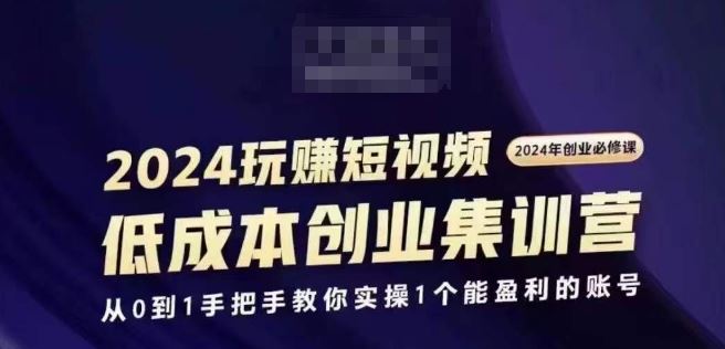 2024短视频创业集训班，2024创业必修，从0到1手把手教你实操1个能盈利的账号-网亿资源平台