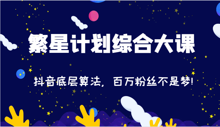 2024繁星计划综合大课：抖音底层算法，百万粉丝不是梦!（77节）-网亿资源平台