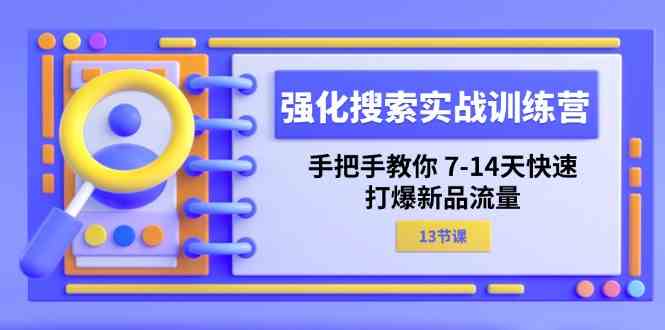 强化搜索实战训练营，手把手教你7-14天快速打爆新品流量（13节课）-网亿资源平台