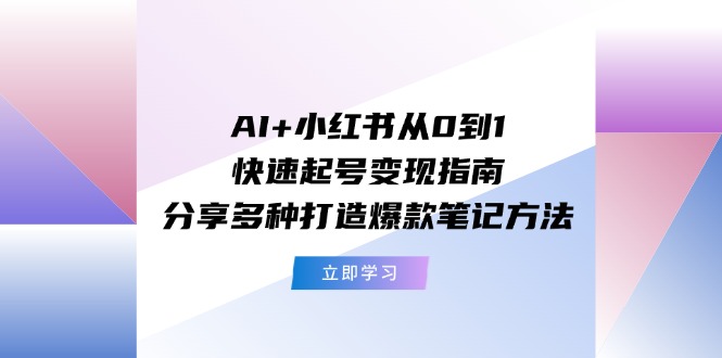 AI+小红书从0到1快速起号变现指南：分享多种打造爆款笔记方法-网亿资源平台