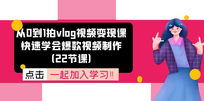 从0到1拍vlog视频变现课：快速学会爆款视频制作（22节课）-网亿资源平台