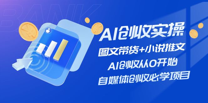 AI创收实操—图文带货+小说推文，AI创收从0开始，自媒体创收必学项目-网亿资源平台