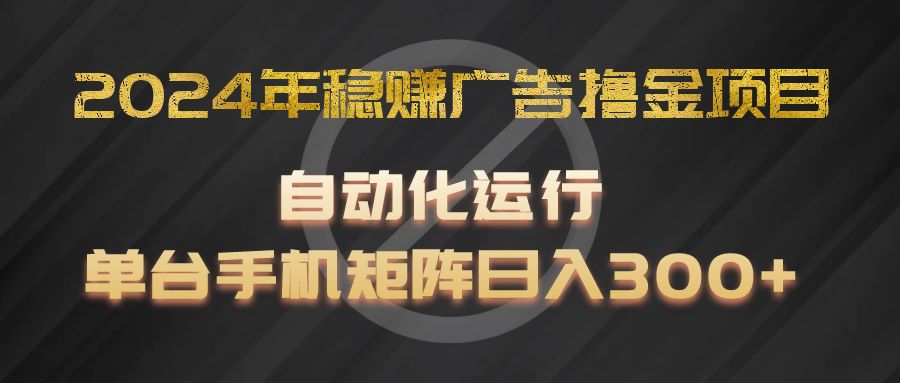 2024年稳赚广告撸金项目，全程自动化运行，单台手机就可以矩阵操作，日入300+-网亿资源平台