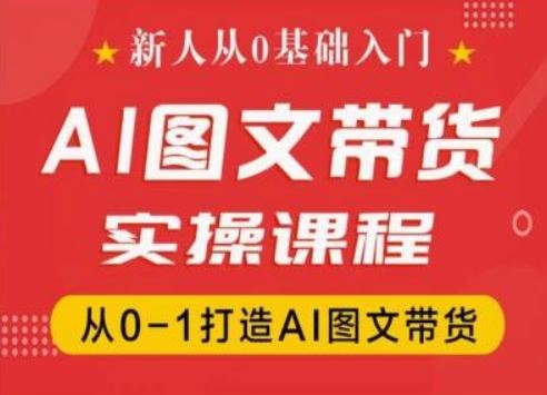 新人从0基础入门，抖音AI图文带货实操课程，从0-1打造AI图文带货-网亿资源平台