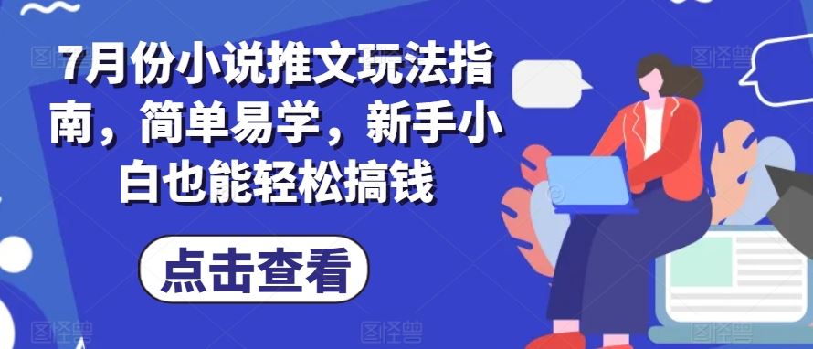 7月份小说推文玩法指南，简单易学，新手小白也能轻松搞钱-网亿资源平台