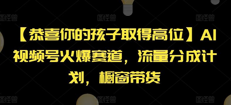 【恭喜你的孩子取得高位】AI视频号火爆赛道，流量分成计划，橱窗带货【揭秘】-网亿资源平台