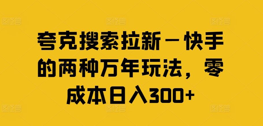 夸克搜索拉新—快手的两种万年玩法，零成本日入300+-网亿资源平台