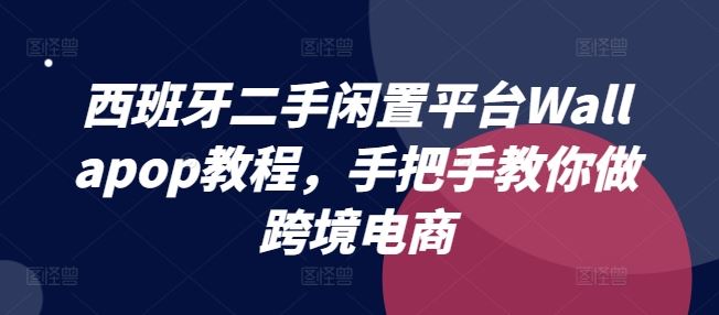 西班牙二手闲置平台Wallapop教程，手把手教你做跨境电商-网亿资源平台