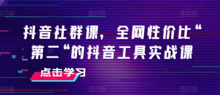 抖音社群课，全网性价比“第二“的抖音工具实战课-网亿资源平台