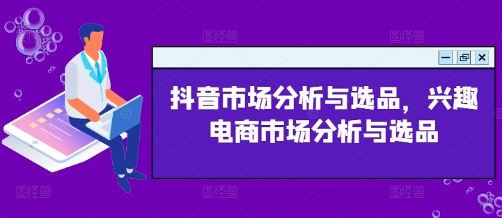 抖音市场分析与选品，兴趣电商市场分析与选品-网亿资源平台