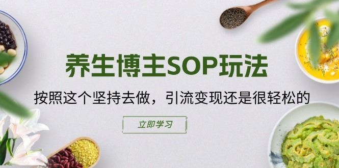 养生博主SOP玩法，按照这个坚持去做，引流变现还是很轻松的-网亿资源平台
