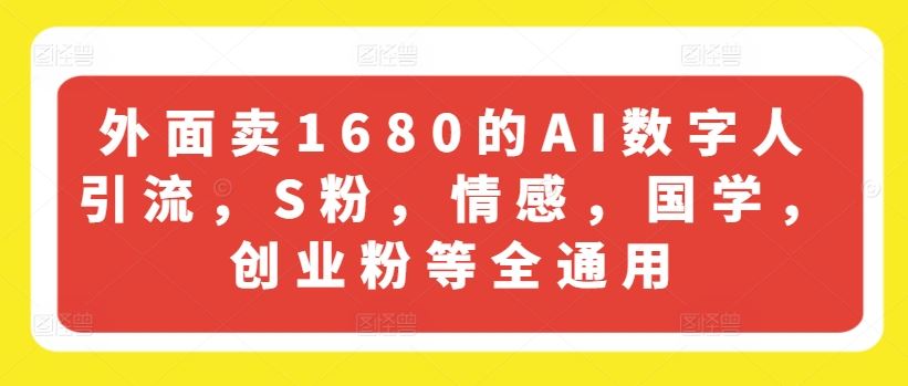 外面卖1680的AI数字人引流，S粉，情感，国学，创业粉等全通用-网亿资源平台