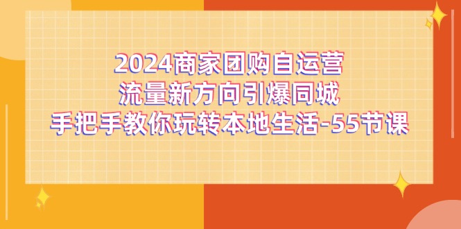 2024商家团购自运营流量新方向引爆同城，手把手教你玩转本地生活（67节完整版）-网亿资源平台