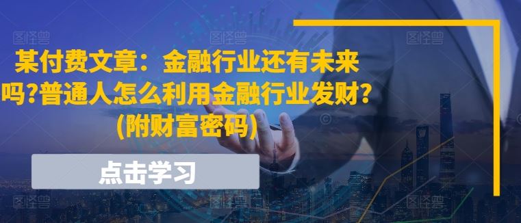 某付费文章：金融行业还有未来吗?普通人怎么利用金融行业发财?(附财富密码)-网亿资源平台