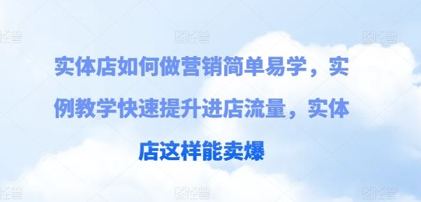 实体店如何做营销简单易学，实例教学快速提升进店流量，实体店这样能卖爆-网亿资源平台