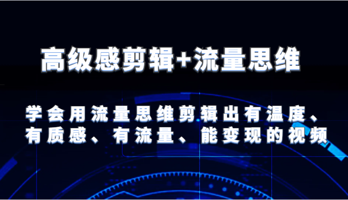 高级感剪辑+流量思维 学会用流量思维剪辑出有温度、有质感、有流量、能变现的视频-网亿资源平台