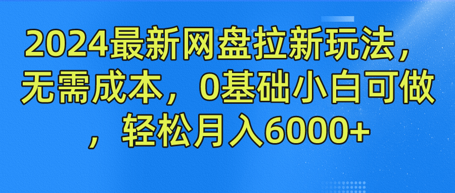 2024最新网盘拉新玩法，无需成本，0基础小白可做，轻松月入6000+-网亿资源平台