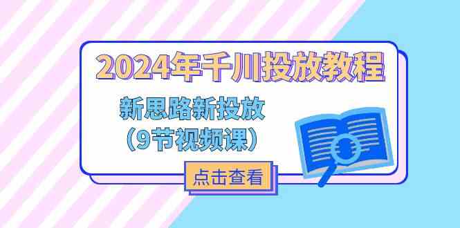 2024年千川投放教程，新思路+新投放（9节视频课）-网亿资源平台