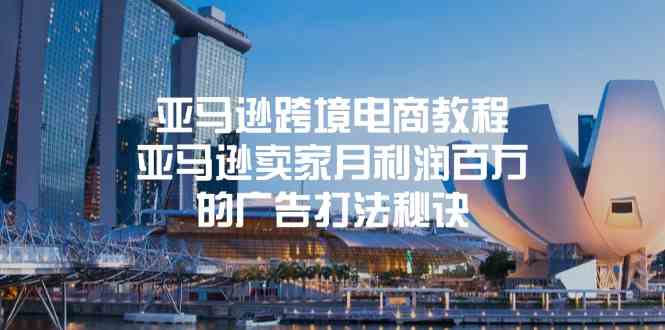 亚马逊跨境电商教程：亚马逊卖家月利润百万的广告打法秘诀-网亿资源平台