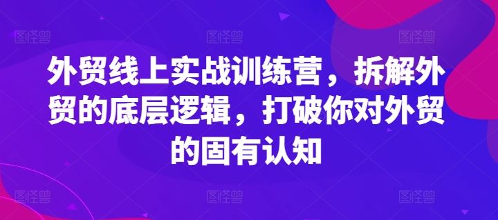 外贸线上实战训练营，拆解外贸的底层逻辑，打破你对外贸的固有认知-网亿资源平台