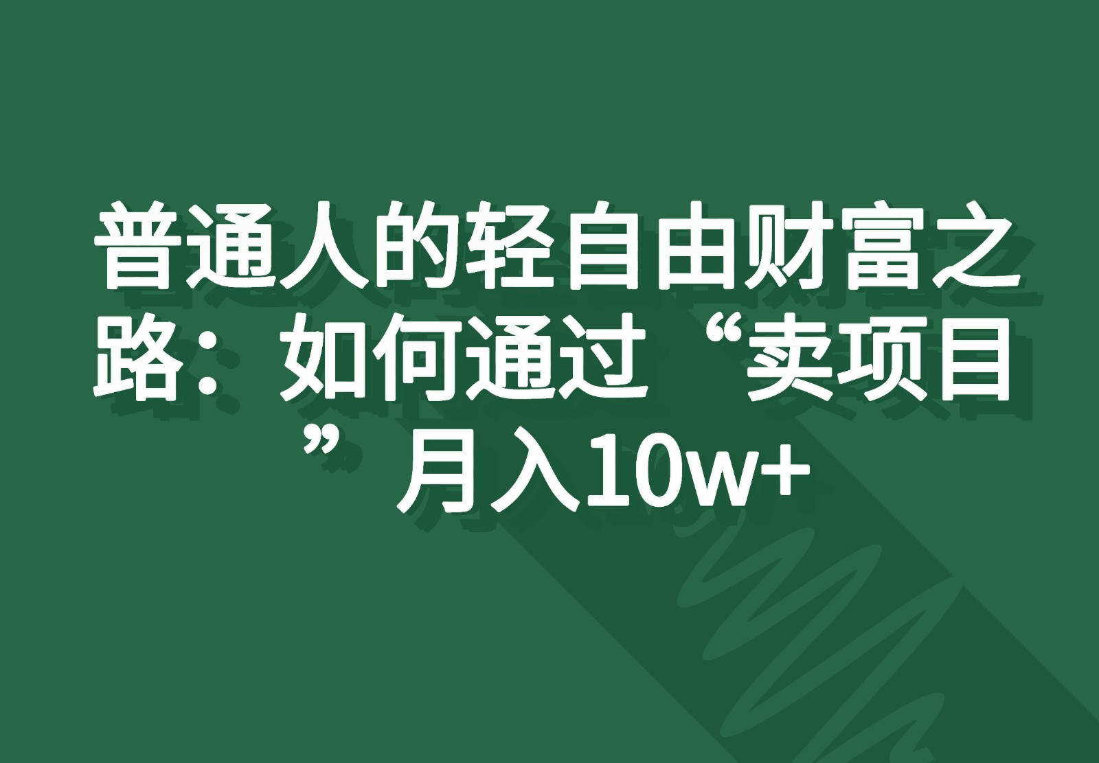 普通人的轻自由财富之路：如何通过“卖项目”月入10w+-网亿资源平台