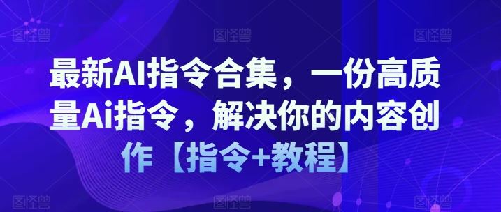 最新AI指令合集，一份高质量Ai指令，解决你的内容创作【指令+教程】-网亿资源平台