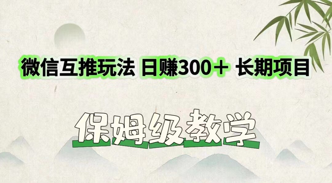 微信互推玩法 日赚300＋长期项目 保姆级教学-网亿资源平台