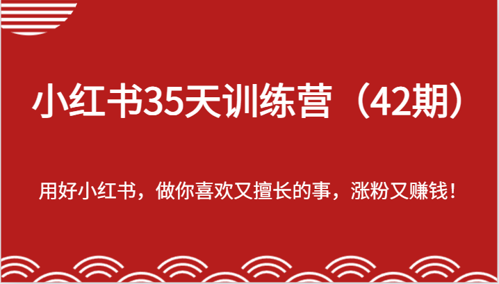 小红书35天训练营（42期）-用好小红书，做你喜欢又擅长的事，涨粉又赚钱！-网亿资源平台