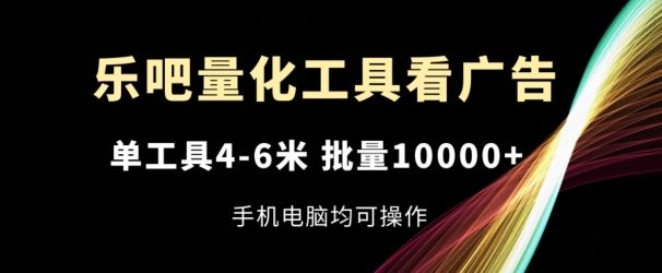 乐吧量化工具看广告，单工具4-6米，批量1w+，手机电脑均可操作【揭秘】-网亿资源平台