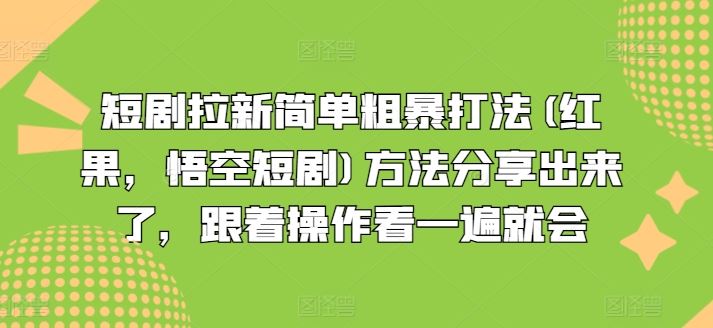 短剧拉新简单粗暴打法(红果，悟空短剧)方法分享出来了，跟着操作看一遍就会-网亿资源平台
