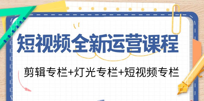 短视频全新运营课程：剪辑专栏+灯光专栏+短视频专栏（23节课）-网亿资源平台