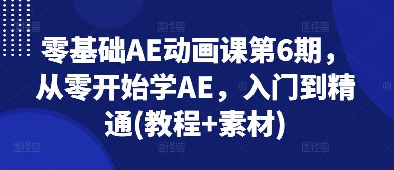 零基础AE动画课第6期，从零开始学AE，入门到精通(教程+素材)-网亿资源平台