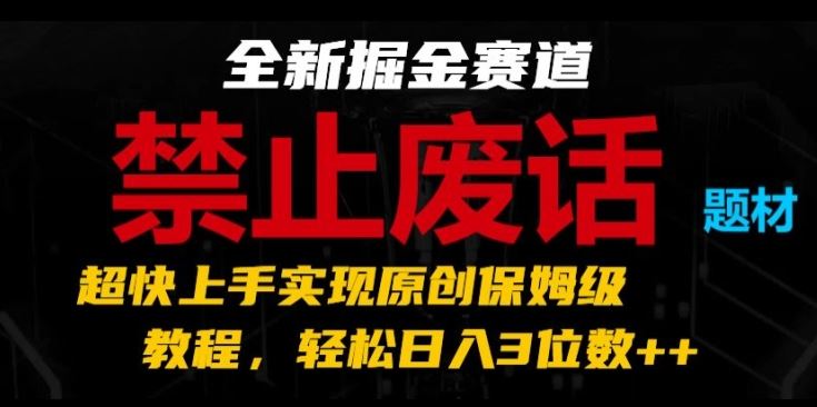 全新掘金赛道，禁止废话题材，超快上手实现原创保姆级教程，轻松日入3位数【揭秘】-网亿资源平台
