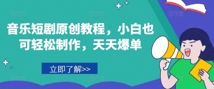 音乐短剧原创教程，小白也可轻松制作，天天爆单-网亿资源平台