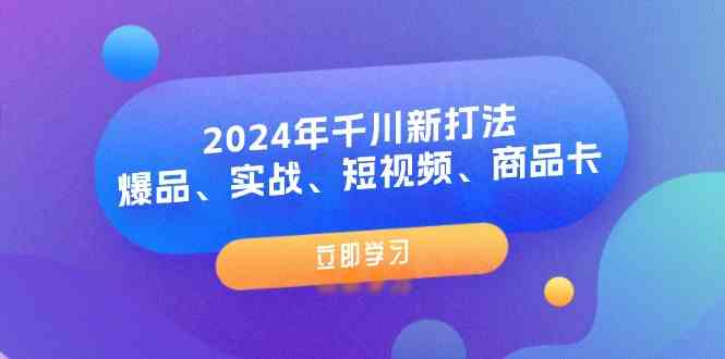 2024年千川新打法：爆品、实战、短视频、商品卡（8节课）-网亿资源平台