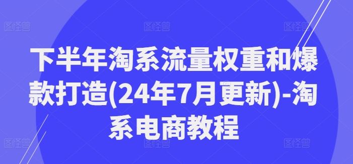 下半年淘系流量权重和爆款打造(24年7月更新)-淘系电商教程-网亿资源平台