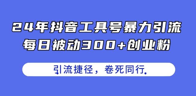 24年抖音工具号暴力引流，每日被动300+创业粉，创业粉捷径，卷死同行【揭秘】-网亿资源平台