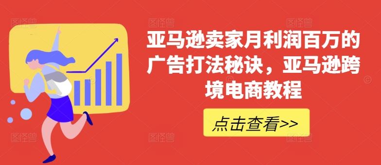 亚马逊卖家月利润百万的广告打法秘诀，亚马逊跨境电商教程-网亿资源平台