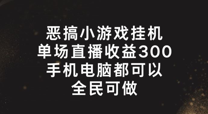 恶搞小游戏挂机，单场直播300+，全民可操作【揭秘】-网亿资源平台